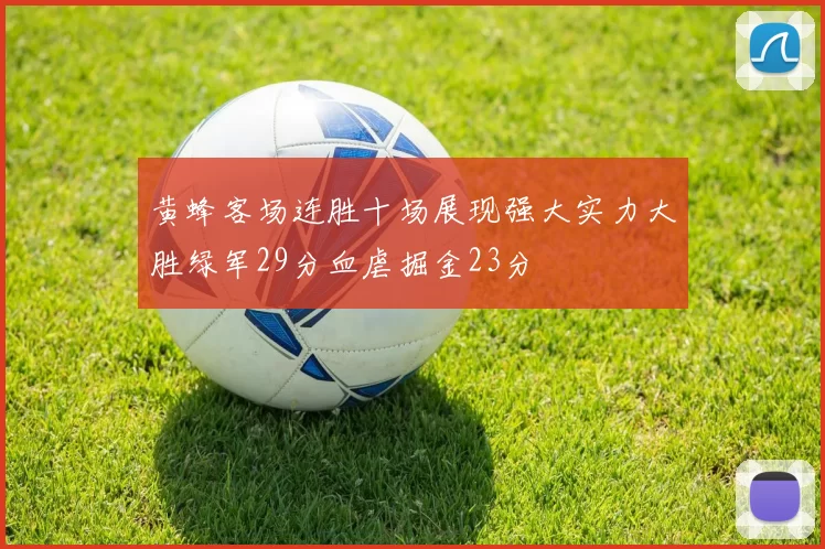 黄蜂客场连胜十场展现强大实力大胜绿军29分血虐掘金23分